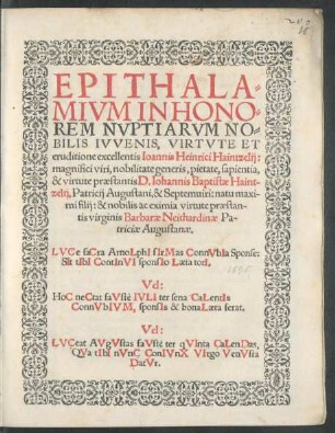 EPITHALA=||MIVM IN HONO=||REM NVPTIARVM NO=||BILIS IVVENIS, VIRTVTE ET || eruditione excellentis Ioannis Heinrici Haintzelij:|| ... D. Iohannis Baptistae Haint-||zelij, Patricij Augustani, & Septemuiri ... || filij: & ... || virginis Barbarae Neithardinae Pa-||triciae Augustanae.|| ... ||