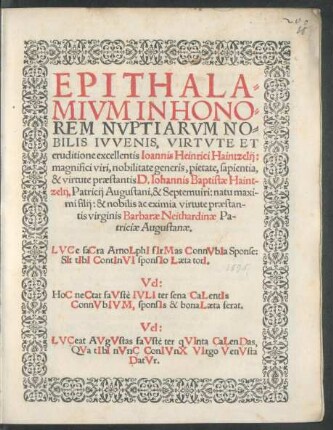 EPITHALA=||MIVM IN HONO=||REM NVPTIARVM NO=||BILIS IVVENIS, VIRTVTE ET || eruditione excellentis Ioannis Heinrici Haintzelij:|| ... D. Iohannis Baptistae Haint-||zelij, Patricij Augustani, & Septemuiri ... || filij: & ... || virginis Barbarae Neithardinae Pa-||triciae Augustanae.|| ... ||