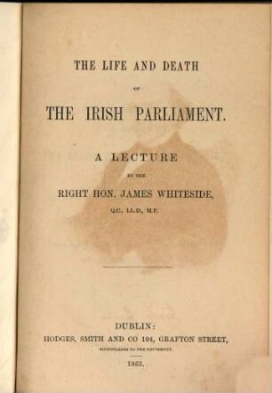 The life and death of the Irish Parliament : A lecture. (Mit des Verfaßers Porträte.)