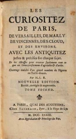 Les Curiositez De Paris, De Versailles, De Marly, De Vincennes, De S. Cloud Et Des Environs : Avec Les Antiquitez justes & précises sur chaque sujet ; ... Ouvrage enrichi d'un grand nombre de Figures en Taille-Douce /, 2