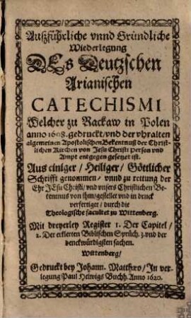 Außführliche unnd Gründliche Wiederlegung Des Deutzschen Arianischen Catechismi Welcher zu Rackaw in Polen anno 1608. gedruckt, und der uhralten algemeinen Apostolischen Bekentnuß ... entgegen gesetzet ist