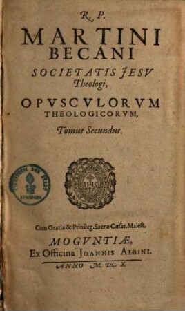 R. P. Martini Becani Societatis Jesv Theologi, Opvscvlorvm Theologicorvm, Tomus .... 2
