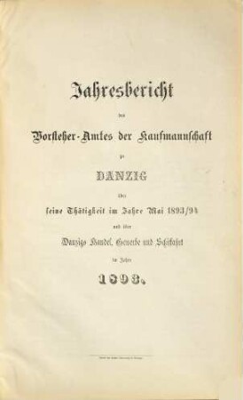 Jahresbericht des Vorsteher-Amtes der Kaufmannschaft zu Danzig über seine Thätigkeit im Jahre ... und über Danzigs Handel, Gewerbe und Schiffahrt : im Jahre .... 1893 (1894)
