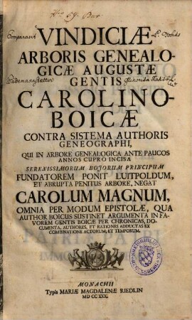 Vindiciae Arboris Genealogicae Augustae Gentis Carolino-Boicae : Contra Sistema Authoris Geneographi, Qui In Arbore Genealogica Ante Paucos Annos Cupro Incisa ... Fundatorem Ponit Luitpoldum, Et Abrupta Penitus Arbore, Negat Carolum Magnum, Omnia Per Modum Epistolae ...