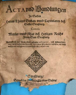Acta und Handlungen in Sachen Herren Thumb Dechan, und Capitularen des Stiffts Straßburg contra Burgerm. und Rath der Statt Straßburg