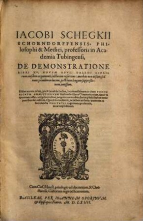 Iacobi Schegkii De demonstratione : libri XV ; novum opus: Galeni librorum eiusdem argumenti, iacturam resarciens ; habes autem in his ... in duos posteriorum Analyticorum Aristotelis libros commentarium ...