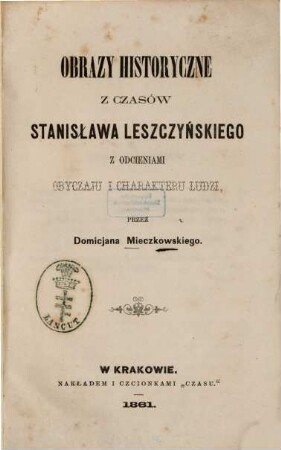 Obrazy historyczne z czasów Stanisława Leszczyńskiego z odcieniami obyczaju i charakteru ludzi : [Stanislaus I., König v. Polen]