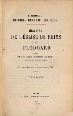 Flodoardi Historia Remensis Ecclesiae : Histoire de l'église de Reims par Flodoardus, publiée par l'Acad. Impériale de Reims, et traduite avec le concours de l'Acad. par Lejeune. 1