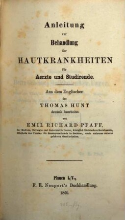 Anleitung zur Behandlung der Hautkrankheiten für Aerzte und Studirende : Aus dem Englischen des Thomas Hunt deutsch bearbeitet von Emil Richard Pfaff