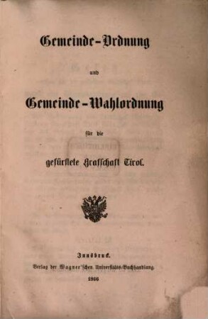 Gemeinde-Ordnung und Gemeinde-Wahlordnung für die gefürstete Grafschaft Tirol