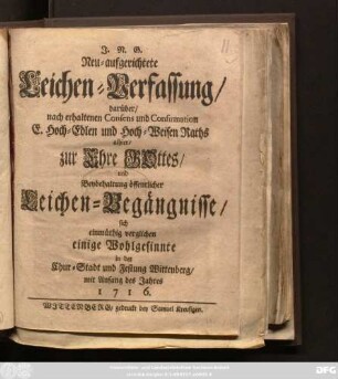 Neu-aufgerichtete Leichen-Verfassung, darüber, nach erhaltenen Consens und Confirmation E. Hoch-Edlen und Hoch-Weisen Raths alhier, zur Ehre Gottes, und Beybehaltung öffentlicher Leichen-Begängnisse, sich einmüthig verglichen einige Wohlgesinnte in der Chur-Stadt und Festung Wittenberg, mit Anfang des Jahres 1716.