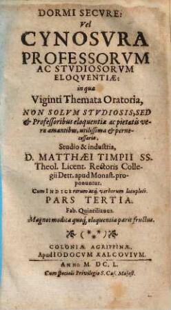 Dormi Secvre: Vel Cynosvra Professorvm Ac Stvdiosorvm Eloqventiæ : in qua Centvm Et Viginti Themata Oratoria Non Solvm Stvdiosis, Sed & Professoribus eloquentiæ, ac pietatis veræ amantibus utilissima & pernecessaria explicantur, 3.
