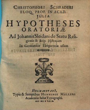 Christophori Schraderi Eloq. Prof. In Acad. Julia Hypotheses Oratoriae Ad Johannis Sleidani de Statu Religionis & Reip. Historiam In Germanicae Eloquentiae usum contextae