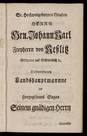 Sr. Hochwolgebornen Gnaden Herrn Hrn. Johann Karl Freyherrn von Keßlitz Erbherrn auf Schweinitz etc.