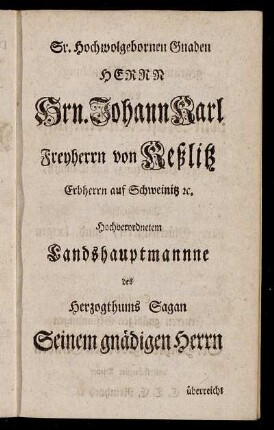 Sr. Hochwolgebornen Gnaden Herrn Hrn. Johann Karl Freyherrn von Keßlitz Erbherrn auf Schweinitz etc.