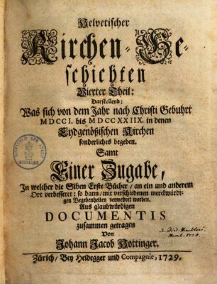Helvetische Kirchengeschichten : mit nohtwendigen Anmerkungen von der Lehre, Gebräuchen , und Regierung der Helvetischen Kirch, und den darinn vorgefallenen Veränderungen, 4. (1729). - 284 S.