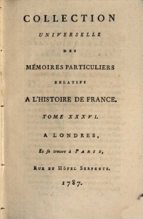 Collection universelle des mémoires particuliers relatifs à l'histoire de France, 36. Contenant la suite des Mémoires du Sieur François de Boivin, Baron du Villars, Bailly de Gex, Conseiller & Maitre-d'Hotel ordinaire des Reines Elisabeth & Louise, contenant tout ce qui s'est passé dans le Piémont & le Montserrat, sous le gouvernement de Messire Charles de Cossé, Comte de Brissac, Maréchal de France, depuis l'année 1550 jusques à la fin de 1560 : XVIe Siècle