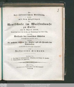 1840: Zu der öffentlichen Prüfung, welche mit den Zöglingen der Realschule I. Ordnung im Waisenhause zu Halle am ... in dem Versammlungssaale des neuen Realschulgebäudes veranstaltet werden soll, werden ... eingeladen