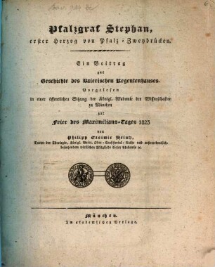 Pfalzgraf Stephan, erster Herzog von Pfalz-Zweybrücken : ein Beitrag zur Geschichte des baierischen Regentenhauses ; vorgelesen in einer öffentlichen Sitzung der Königl. Akademie der Wissenschaften zu München zur Feier des Maximilians-Tages 1823