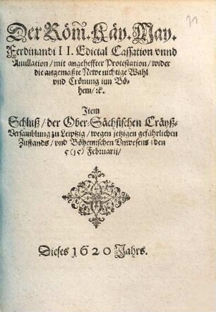 Der Röm. Käy. May. Ferdinandi II. Edictal Cassation vnnd Anullation, mit angeheffter Protestation, wider die angemaßte Newe nichtige Wahl vnd Crönung inn Böhem, [et]c.