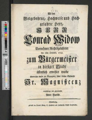 Als der wolgebohrne, hochweise und hochgelahrte Herr, Herr Conrad Widow ... zum Bürgermeister in hiesiger Stadt öffentlich erwehlet wurde, überreichte dieses ... : [Glückwunschgedicht auf Conrad Widow, Senator der Hansestadt Hamburg, zu seiner Wahl zum Bürgermeister, 1. Dez. 1742]