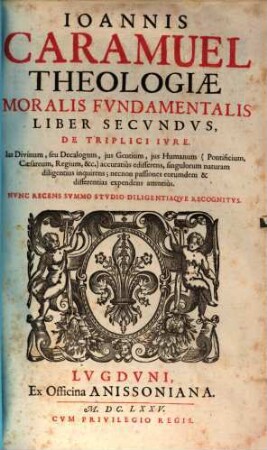 Joannis Caramuel Theologiae Moralis Fundamentalis Liber ... : Nunc Recens Summo Studio, Diligentiaque Recognitus. 2, De Triplici Iure