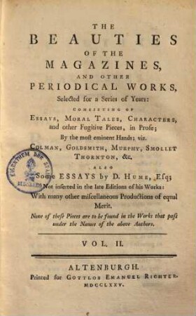 The beauties of the magazines, and other periodical works : selected for a series of Years, consisting of essays, moral tales, characters, and other fugitive pieces, in prose; by the most eminent Hands, viz. Colman, Goldsmith, Murphy, Smollet, Thornton ... also some essays by D. Hume. 2