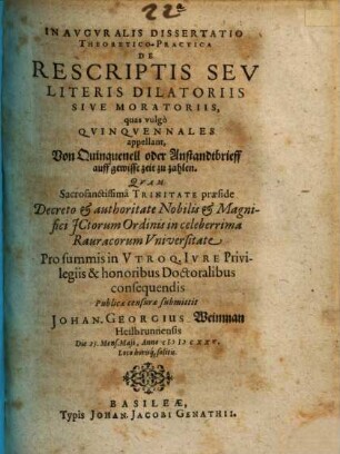 Inauguralis Dissertatio Theoretico-Practia De Rescriptis Seu Literis Dilatoriis Sive Moratoriis, quas vulgo Quinquennales appellant : = Von Quinquenell oder Anstandtbrieff auff gewisse zeit zu zahlen
