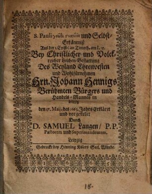 S. Pauli gnōthi seauton und Selbst-Erkäntniß : aus der 1. Epist. an Timoth. I,15., bey christlicher ... Leichen-Bestattung ... Joh. Hennigs, Handelsmannes in Leipzig ... erklärt