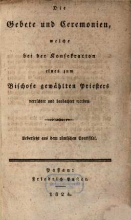 Die Gebete und Ceremonien, welche bei der Konsekration eines zum Bischof gewählten Priesters verrichtet und beobachtet werden