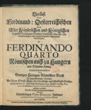 Verlust Deren Ferdinand: Oesterreichischen Das ist Aller Käyserlichen und Königlichen Tugenden/ vornemlich Weißheit/ Tapferkeit/ Gerecht: und Sanftmütigkeit/ und darauf folgender allgemainer Glückseligkeit : In Ferdindando Quarto Römischen auch zu Hungern und Böhmen König/ Schmertzlich widerfahren Dem Gantzen Heiligen Römischen Reich