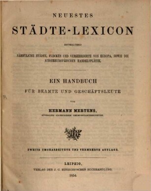 Neuestes Städte-Lexicon : enthaltend sämmtliche Städte, Flecken und Verkehrsorte von Europa, sowie die aussereuropäischen Handelsplätze ; ein Handbuch für Beamte und Geschäftsleute