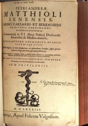 Petri Andreae Matthioli Commentarii Commentarij in VI libros Pedacii Pedacij Dioscuridis Anazarbei De medica materia : ab ipso autore recogniti, et locis plus mille aucti ; adiectis magnis, ac novis plantarum ac animalium iconibus ..., 1. (1583). - 583 S. : zahlr. Ill.