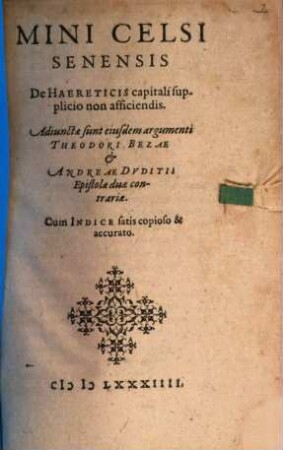 Mini Celsi Senensis De Haereticis capitali supplicio non afficiendis : Adiunctae sunt eiusdem argumenti Theodori Bezae et Andreae Dvditii Epistolae duae contrariae. Cum Indice ...