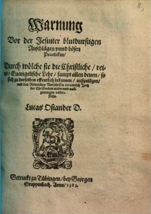 Warnung Vor der Jesuiter blutdurstigen Anschlägen unnd bösen Practicken, durch wölche sie die Christliche, reine, Evangelische Lehr, sampt allen denen, so sich zu derselben offentlich bekennen, auß zutilgen, und des Römischen Antichristi tyrannisch Joch der C hristenheit widerumb auffzutringen understehn