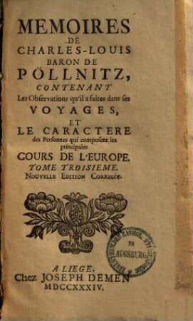 Memoires de Charles-Louis Baron De Pöllnitz : contenant les observations qu'il a faites dans ses voyages et le caractere des personnes qui composent les principales cours de l'Europe. 3