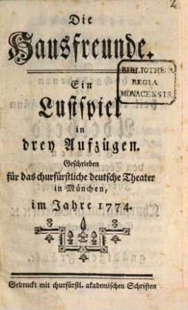 Die Hausfreunde : Ein Lustspiel in drey Aufzügen. Geschrieben für das churfürstliche deutsche Theater in München, im Jahre 1774.