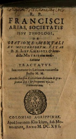 R.P. Francisci Arias, Societatis Iesv Theologi, De Oratione Mentali Et Mysteriorvm Vitae D.N. Iesv Christi & benedictæ Matris eius meditatione Tractatvs