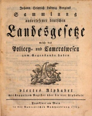 Johann Heinrich Ludwig Bergius Sammlung auserlesener teutschen Landesgesetze, welche das Policey- und Cameralwesen zum Gegenstande haben. Viertes Alphabet : mit doppeltem Register über die vier Alphabete