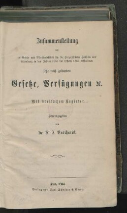 Zusammenstellung der im Gesetz- und Ministerialblatt für die Herzogthümer Holstein und Lauenburg in den Jahren 1851 bis Ostern 1863 enthaltenen jetzt noch geltenden Gesetze, Verfügungen etc. : mit dreifachem Register