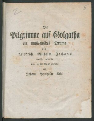 Die Pilgrimme auf Golgatha : ein musicalisches Drama von Friedrich Wilhelm Zachariä poetisch entworfen und