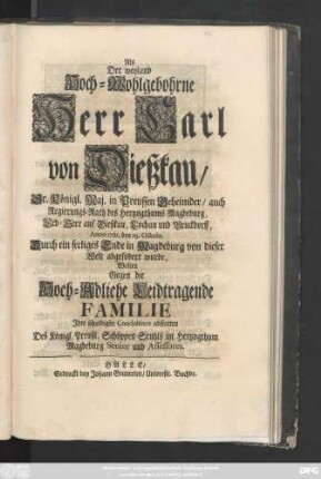 Als Der weyland Hoch-Wohlgebohrne Herr Carl von Dießkau, Sr. Königl. Maj., Preussen Geheimder, auch Regierungs-Rath des Hertzogthums Magdeburg, Erb-Herr auf Dießkau, Lochau und Bruckdorff, Anno 1721. den 19. Octobr. Durch ein seeliges Ende in Magdeburg von dieser Welt abgefordert wurde, Wolten Gegen die Hoch-Adeliche Leidtragende Familie Jhre schuldigste Condolence abstatten Des Königl. Preußl. Schöppen-Stuhls im Hertzogthum Magdeburg Senior und Assessores.