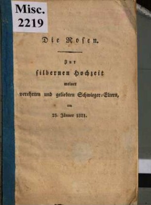 Die Rosen : zur silbernen Hochzeit meiner verehrten und geliebten Schwieger-Eltern am 25. Jänner 1821