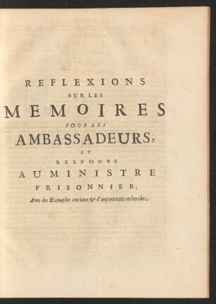 Reflexions Sur Les Memoires Pour Les Ambassadeurs, Et Response Au Ministre Prisonnier, Avec des Exemples curieux et d'importantes recherches.