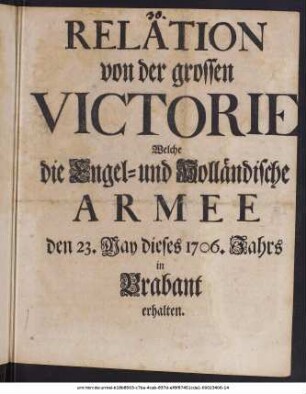 Relation von der grossen Victorie Welche die Engel- und Holländische Armee den 23. May dieses 1706. Jahrs in Brabant erhalten