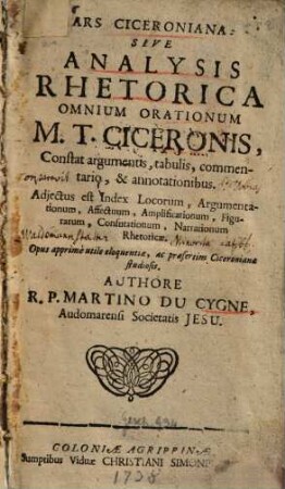 Fons Eloquentiæ Studiosæ Juventuti Patens, Sive Explanatio Rhetoricae, Acommodata Candidatis Rhetoricæ : Cui adjicitur Analysis Rhetorica Omnium Orationum M. T. Ciceronis, Quâ Ars ejusdem, & methodus dicendi eruitur, & cuivis etiam docto Oratori ad imitandum proponitur