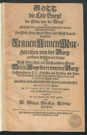 Gott die Edle Burgk der Edlen von der Burgk : bey Christlich wohl-geordneter ... Beerdigung/ Der ... Frauen Annen Margarethen von der Burg/ gebohrnen Uhlichin aus Leipzig/ Des ... Herrn Engelbert von der Burg/ Hochbenahmten ICti ... gewesenen hertz-geliebtesten Ehe-Frauen/ nunmehr Sel. aus den LXXIII. Psalm/ am XVI. Augusti, des MDCLXXXVII. Jahres/ in der Stiffts.Kirchen zu S. Nicolai