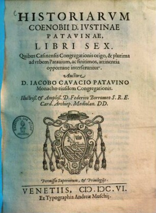 Historiarvm Coenobii D. Ivstinae Patavinae Libri Sex : Quibus Casinensis Congregationis origo, & plurima ad vrbem Patauium, ac finitimos, attinentia opportune interseruntur