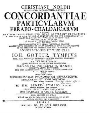 Christiani Noldii Concordantiae particularum Ebraeo-Chaldaicarum ... annotationes et vindicae Ioh. Gottfr. Tympius ... et annotationes Danzii ... denique appendicia loco subiunxit lexica particularum Ebraicarum Ioh. Michaelis et Christ. Koerberi