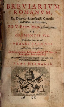 Breviarium Romanum : Ex Decreto Sacrosancti Concilii Tridentini restitutum, Pii V. Pont. Max. iussu editum. Et Clementis VIII. primum, nunc denuo Urbani Papae VIII. auctoritate recognitum ... Pars Hiemalis
